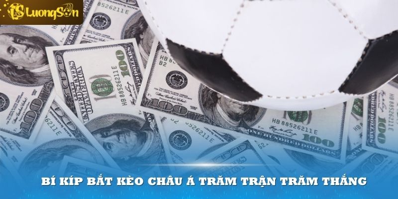 Bí kíp bắt kèo châu Á trăm trận trăm thắng