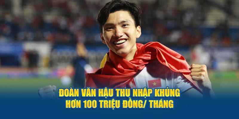 Đoàn Văn Hậu thu nhập khủng hơn 100 triệu đồng/ tháng