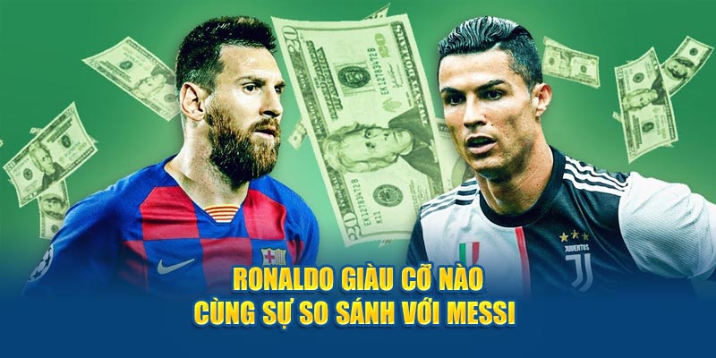 Ronaldo giàu cỡ nào cùng sự so sánh với messi 